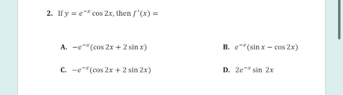 2. If y = e-* cos 2x, then f'(x) =
A. -e-*(cos 2x + 2 sin x)
B. e-*(sin x – cos 2x)
C. -e-*(cos 2x + 2 sin 2x)
D. 2e-* sin 2x
