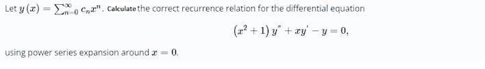 Let y (x) = E 0 Cna". Calculate the correct recurrence relation for the differential equation
(2? + 1) y" + xy' – y = 0,
using power series expansion around a = 0.
