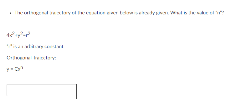 • The orthogonal trajectory of the equation given below is already given. What is the value of "n"?
4x2+y2=r2
"p"' is an arbitrary constant
Orthogonal Trajectory:
y = Cx"
