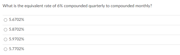 What is the equivalent rate of 6% compounded quarterly to compounded monthly?
O 5.6702%
O 5.8702%
O 5.9702%
O 5.7702%
