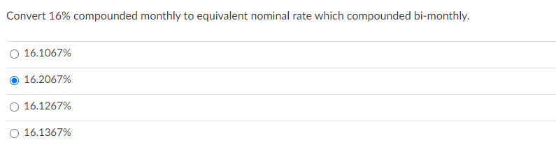 Convert 16% compounded monthly to equivalent nominal rate which compounded bi-monthly.
O 16.1067%
16.2067%
O 16.1267%
O 16.1367%
