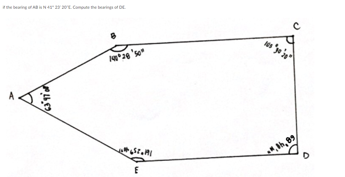 if the bearing of AB is N 41° 23' 20"E. Compute the bearings of DE.
10s "30 20"
140°28 'so"
A
M, Bh, 89
