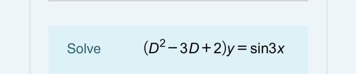 Solve
(D2 – 3D+2)y= sin3x
