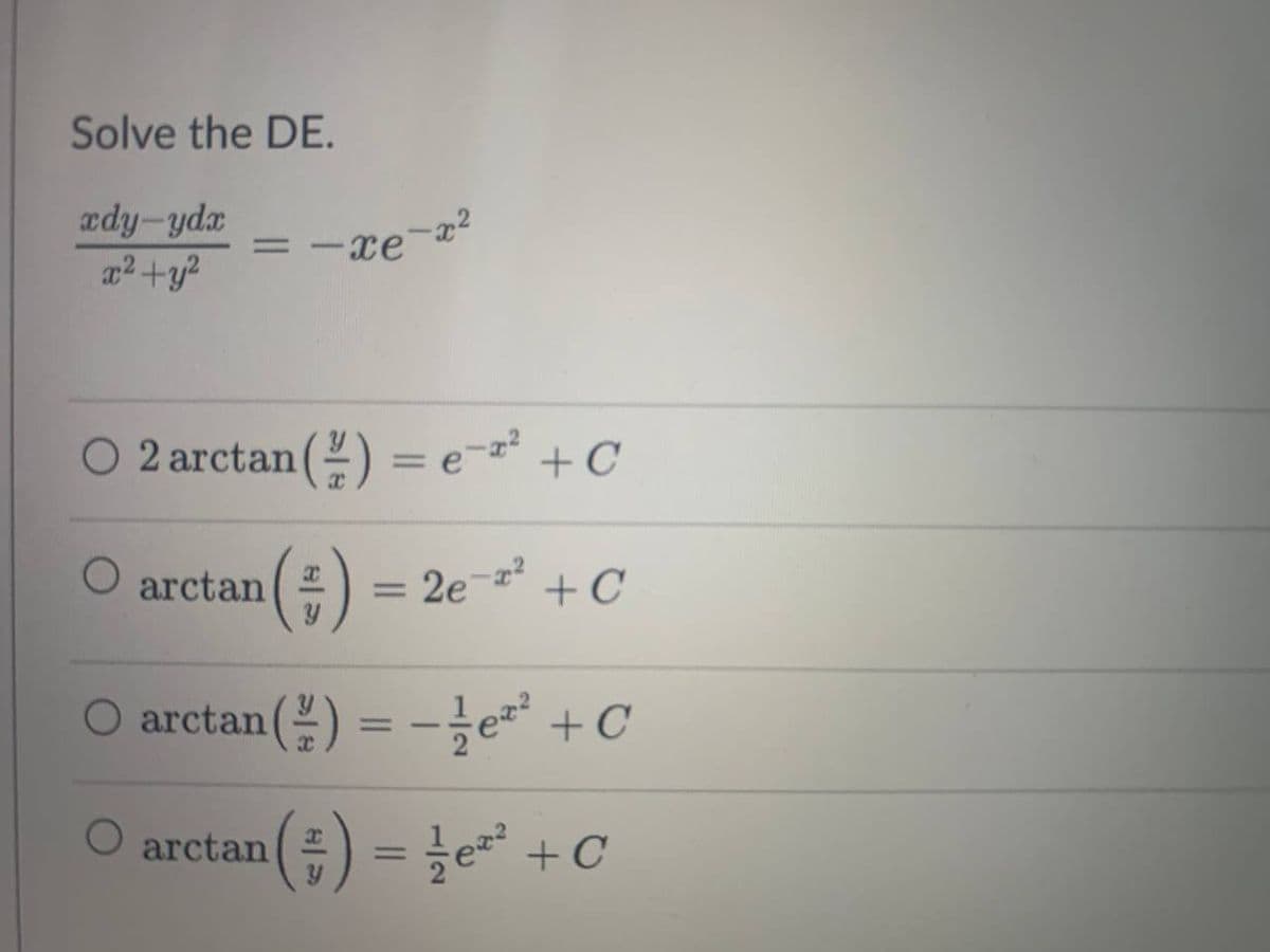 Solve the DE.
xdyd
x² + y²
arctan
-x²
-xe-
O 2arctan(%) =e- +C
( ² ) = 2e-²² + C
O arctan(-)
O arctan
=-je +C
082
¹(# ) = ²/ e²²
+ C