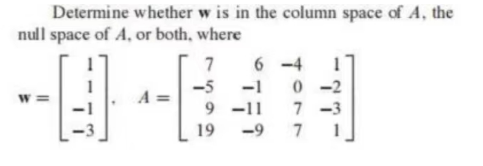 Determine whether w is in the column space of A, the
null space of A, or both, where
7
-5
6-4 1
0-2
7-3
7
デ
9-11
19 -9