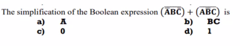 The simplification of the Boolean expression (ABC) + (ABC) is
ВС
A
b)
d)
c) 0
1
