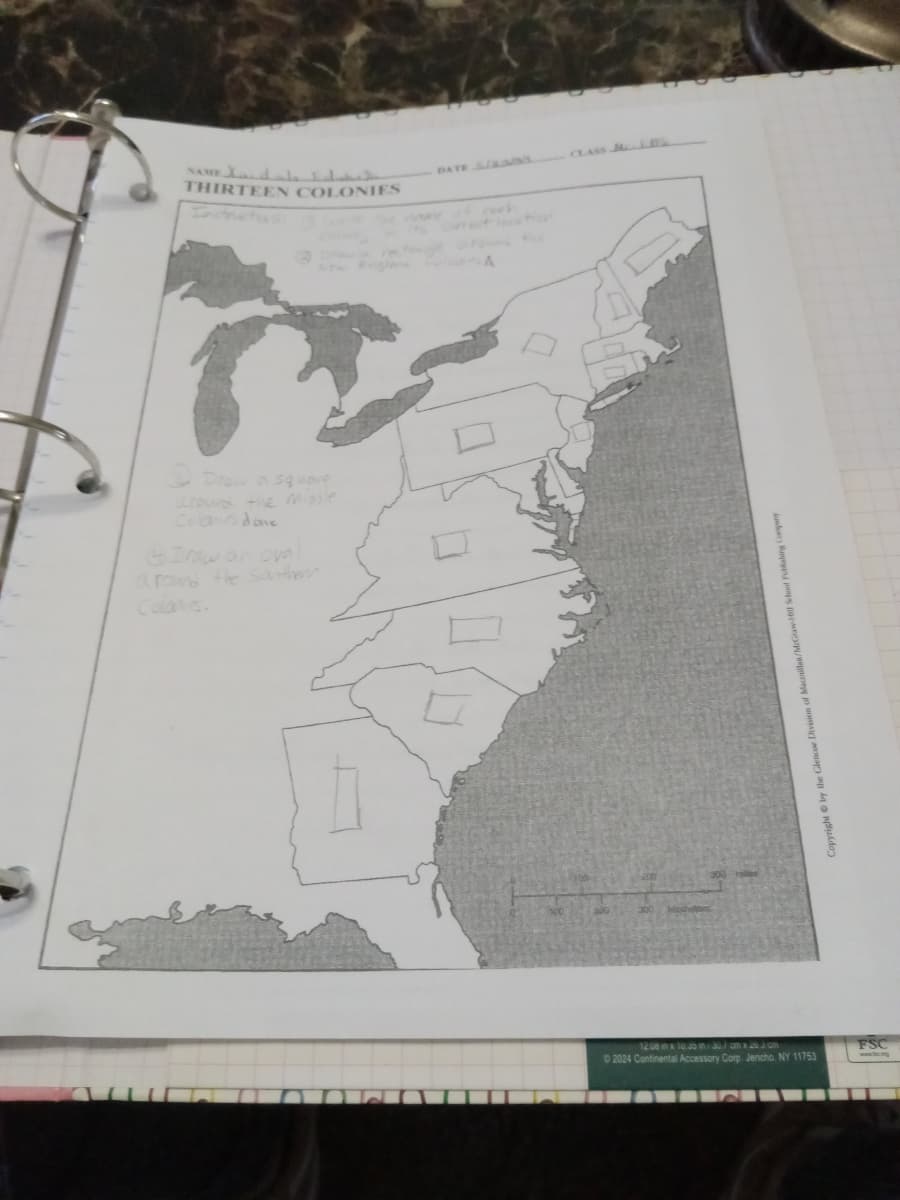 THIRTEEN COLONIES
CLASS
DATE/
Draw a square
around the misle
Colas done
Draw an ove
around the Sather
Colaves.
A
12.08 in x 10.5 in 30 cm x 20.3 cm
2024 Continental Accessory Corp. Jericho. NY 11753
FSC
opyright by the Glencoe Division of Macmillan/
