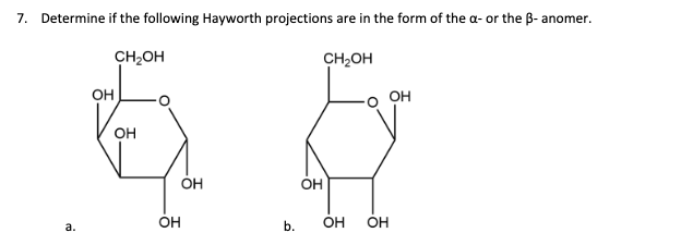 7. Determine if the following Hayworth projections are in the form of the a- or the ß- anomer.
CH2OH
CH,OH
он
OH
OH
OH
OH
OH
b.
OH
OH
а.
