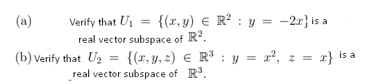 (a)
Verify that U1
real vector subspace of R?.
{(x, y) E R² : y = -2x} is.a
(b) verify that U2
{(x, y, z) E R³ : y =
= x², z =
x} is a
real vector subspace of R.
