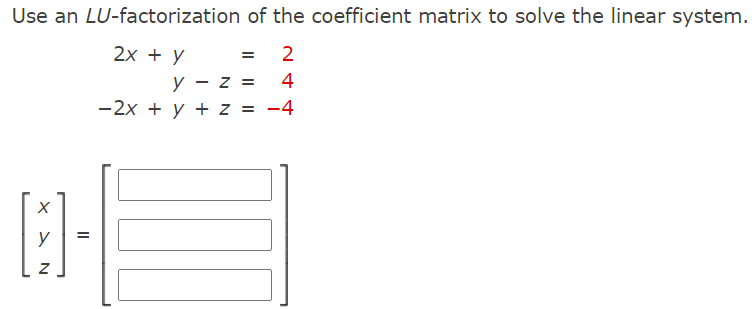 Use an LU-factorization of the coefficient matrix to solve the linear system.
2х + у
2
y - z =
4
-2x + y + z = -4
y
