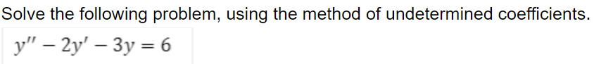 Solve the following problem, using the method of undetermined coefficients.
%3D
