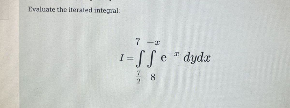 Evaluate the iterated integral:
I
7-x
[fe
SS e dyda
7 8
2
PRODUS
X