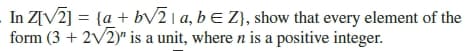 In Z[V2] = {a + b/2 1 a, b E Z}, show that every element of the
form (3 + 2V2)" is a unit, where n is a positive integer.
