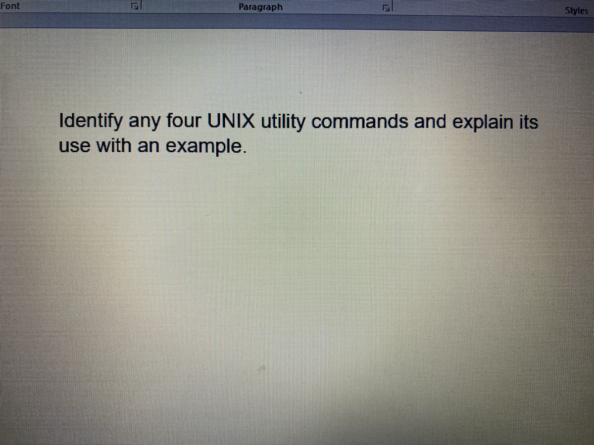 Font
Paragraph
Styles
Identify any four UNIX utility commands and explain its
use with an example.
