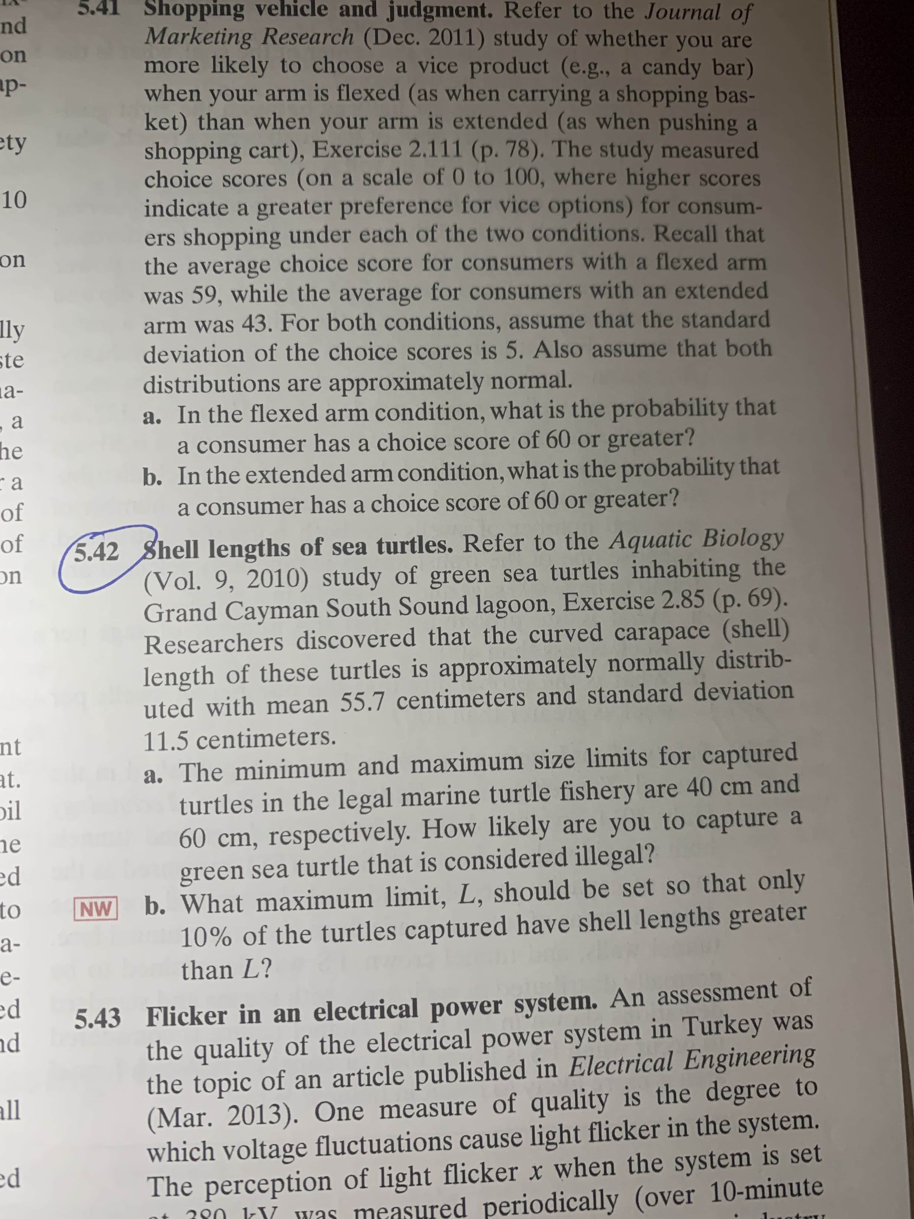 a. The minimum and maximum sıze limits
turtles in the legal marine turtle fishery are 40 cm and
60 cm, respectively. How likely are you to capture a
green sea turtle that is considered illegal?
b. What maximum limit, L, should be set so that only
10% of the turtles captured have shell lengths greater
than L?
