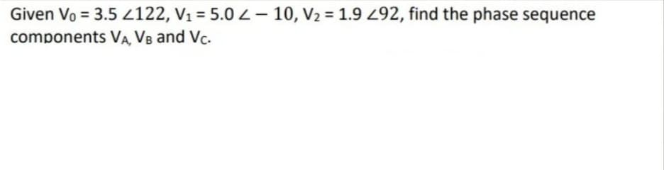 Given Vo = 3.5 2122, V₁ = 5.0 2 -10, V₂ = 1.9 292, find the phase sequence
components VA, VB and Vc.