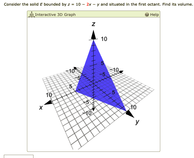 Consider the solid E bounded by z = 10 – 2x - y and situated in the first octant. Find its volume.
Interactive 3D Graph
O Help
10
10
-5
-10
10
5
y
