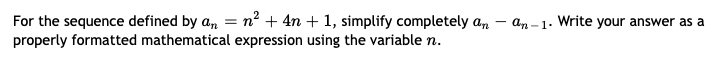 For the sequence defined by a, = n² + 4n + 1, simplify completely an
properly formatted mathematical expression using the variable n.
an -1. Write your answer as a
