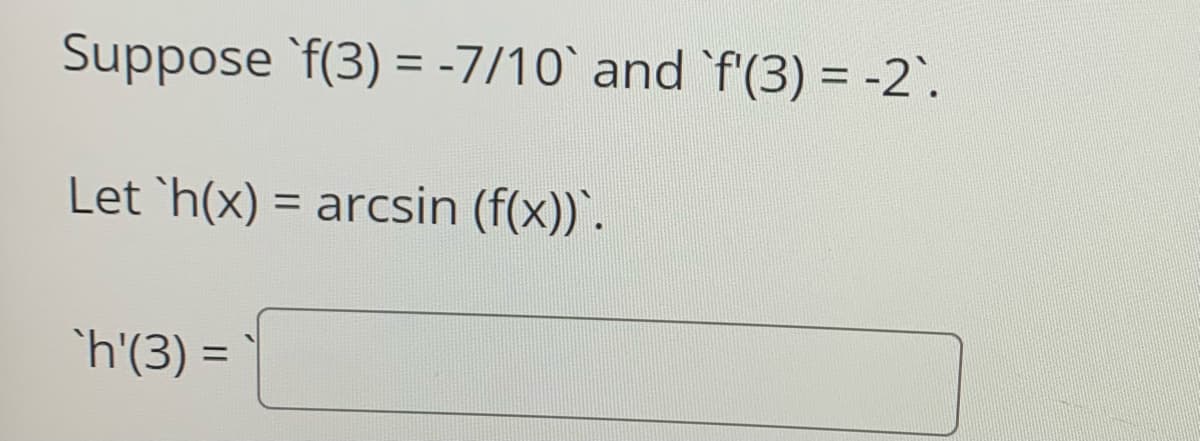 Suppose `f(3) = -7/10` and `f'(3) = -2.
%3D
%3D
Let `h(x) = arcsin (f(x))'.
%3D
`h'(3) =
%3D
