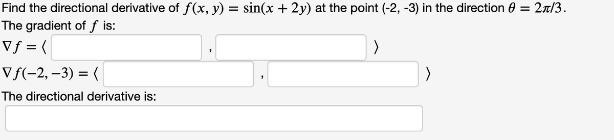 Find the directional derivative of f(x, y) = sin(x + 2y) at the point (-2, -3) in the direction 0
The gradient of f is:
Vƒ = {
2a/3.
V f(-2, –3) = (
The directional derivative is:
