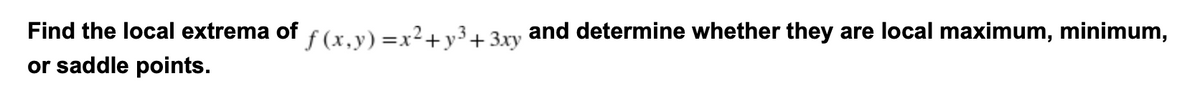 Find the local extrema of f(x.y) =x²+y³+ 3xy and determine whether they are local maximum, minimum,
or saddle points.
