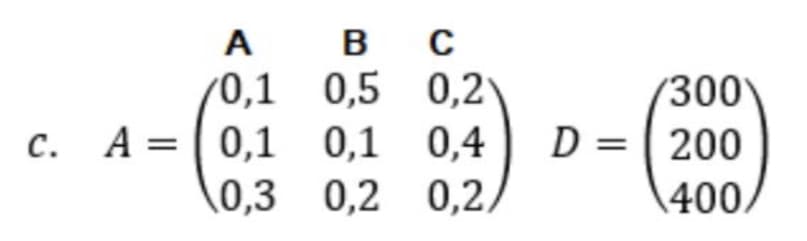 А A
0,1
c. A = | 0,1
B C
0,5
0,2
0,1 0,4
0,3 0,2 0,2/
300
D=200
400/