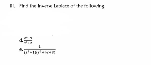 III. Find the Inverse Laplace of the following
2s-9
d.
s2+2
1
е.
(s²+1)(s²+4s+8)
