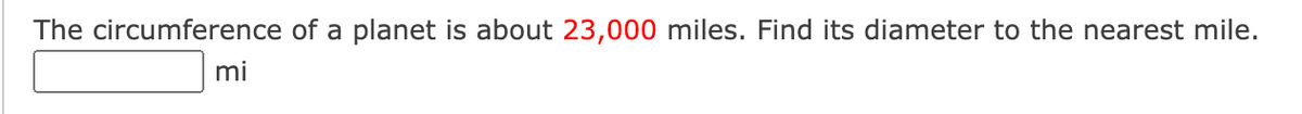 The circumference of a planet is about 23,000 miles. Find its diameter to the nearest mile.
mi
