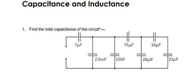 Capacitance and Inductance
1. Find the total capacitance of the circuit-
7µF
75µF
20µF
2.5mF
150F
20 Η
23µF
