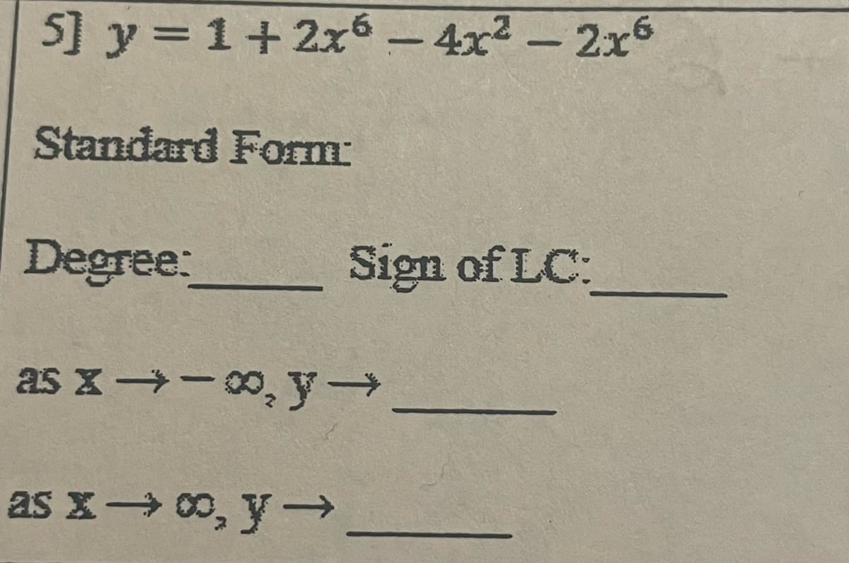 5] y =1+ 2x6 – 4x² – 2x6
Standard Form:
Degree:
Sign of LC:
as x→-0, y→
as x→ 00, y-
