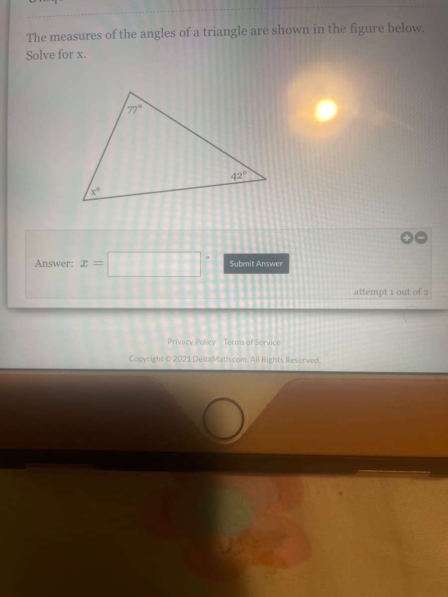 The measures of the angles of a triangle are shown in the figure below.
Solve for x.
77°
420
Answer: X =
Submit Answer
attempt 1 out of 2
Privacy Policy Terms of Service
Copyright 2021 DeltaMath.com. All Rights Reserved,
