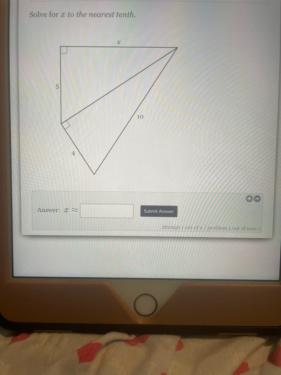 Solve for x to the nearest tenth.
10
4
Answer: x2
Submit Answer
attempt 1 out of 2 / problem 1 out of max 1
