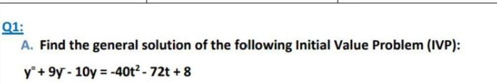 Q1:
A. Find the general solution of the following Initial Value Problem (IVP):
y+9y-10y = -40t²-72t + 8