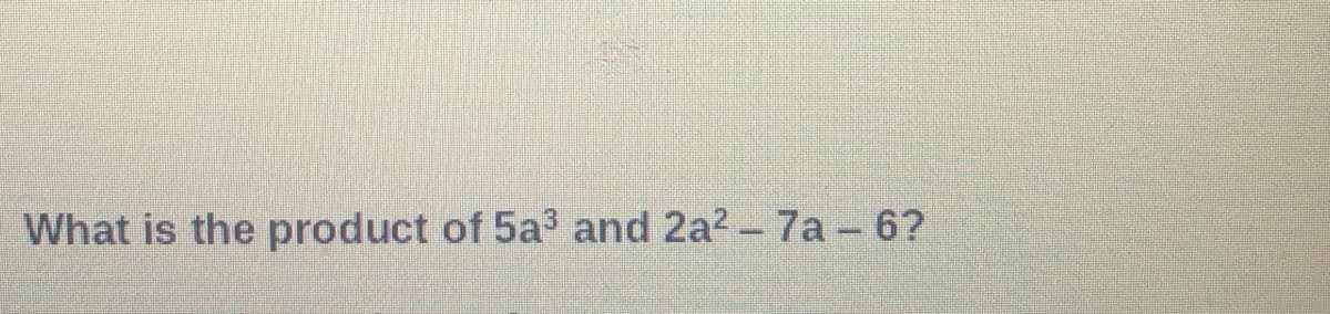 What is the product of 5a and 2a2- 7a - 6?
