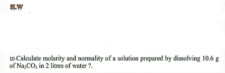 10-Calculate molarity and normality of a solution prepared by dissolving 10.6 g
of Na,CO, in 2 litres of water ?.
