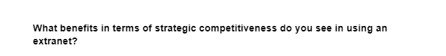 What benefits in terms of strategic competitiveness do you see in using an
extranet?