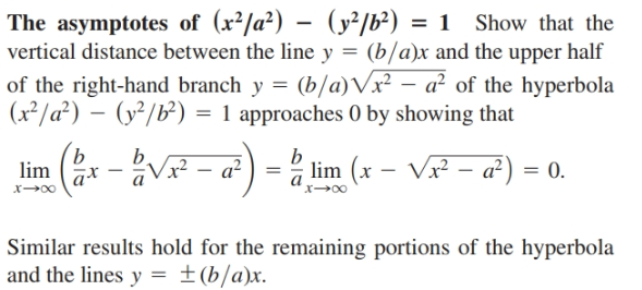 The asymptotes of (x²/a²) – (y²/b²) = 1 Show that the
vertical distance between the line y = (b/a)x and the upper half
%3D
of the right-hand branch y = (b/a)Vx² – a² of the hyperbola
(x²/a²) – (y³/b²) = 1 approaches 0 by showing that
lim * -V - a) = lim (x – V - a) = 0.
x→00
Similar results hold for the remaining portions of the hyperbola
and the lines y = ±(b/a)x.
