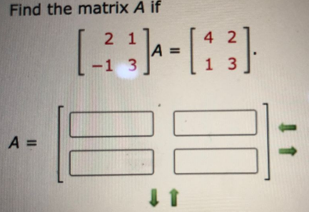 Find the matrix A if
42
2 1
A :
-1 3
%3D
1 3
A =
