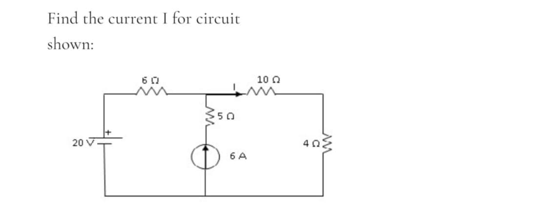 Find the current I for circuit
shown:
10 Q
50
403
20 V
6 A
