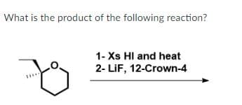 What is the product of the following reaction?
1- Xs HI and heat
2- LiF, 12-Crown-4