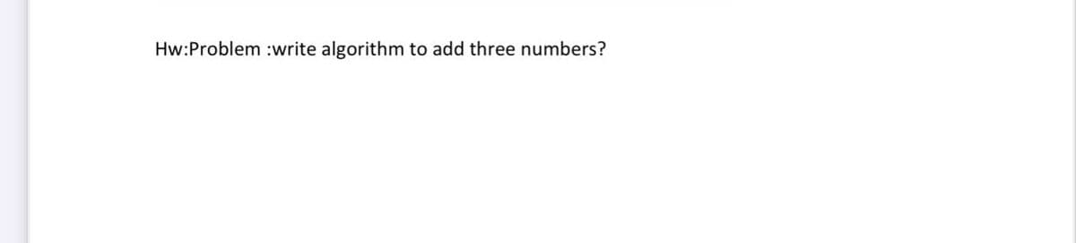 Hw:Problem :write algorithm to add three numbers?
