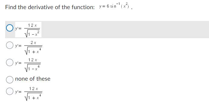 -1
Find the derivative of the function: y=6 sin ¹¹ (x²).
y'=
y'=
O y'=
12x
y'=
-X
2x
2
+ X
12x
4
4
X
none of these
12 x
4
√1 + x