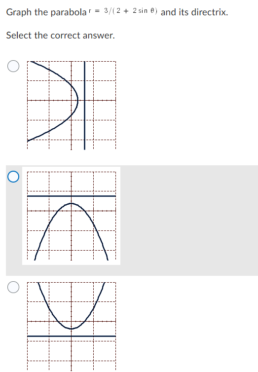 Graph the parabola 3/(2 + 2 sin e) and its directrix.
Select the correct answer.
r=
A