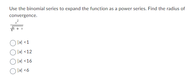 Use the binomial series to expand the function as a power series. Find the radius of
convergence.
+ x
Olx| <1
Olx <12
Olx| <16
Olx| <6