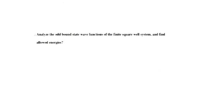 Analye the odd bound state wave functions of the finite square well system, and find
allowed energie?
