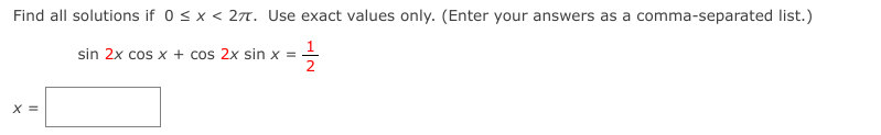 Find all solutions if 0 < x < 27. Use exact values only. (Enter your answers as a comma-separated list.)
1
sin 2x cos x + cos 2x sin x =
2
X =
