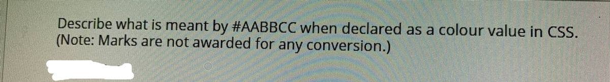 Describe what is meant by #AABBCC when declared as a colour value in CSS.
(Note: Marks are not awarded for any conversion.)
