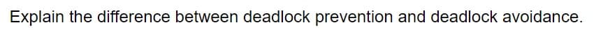 Explain the difference between deadlock prevention and deadlock avoidance.
