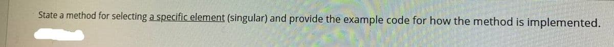 State a method for selecting a specific element (singular) and provide the example code for how the method is implemented.
