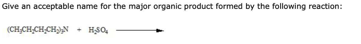 Give an acceptable name for the major organic product formed by the following reaction:
(CH₂CH₂CH₂CH₂)2N
+ H₂SO4